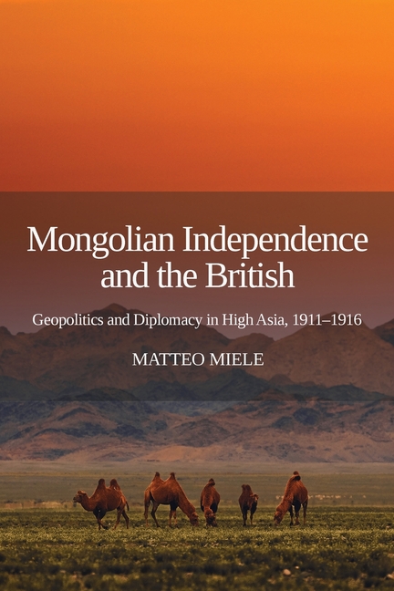 Mongolian Independence and the British: Geopolitics and Diplomacy in High Asia, 1911-1916