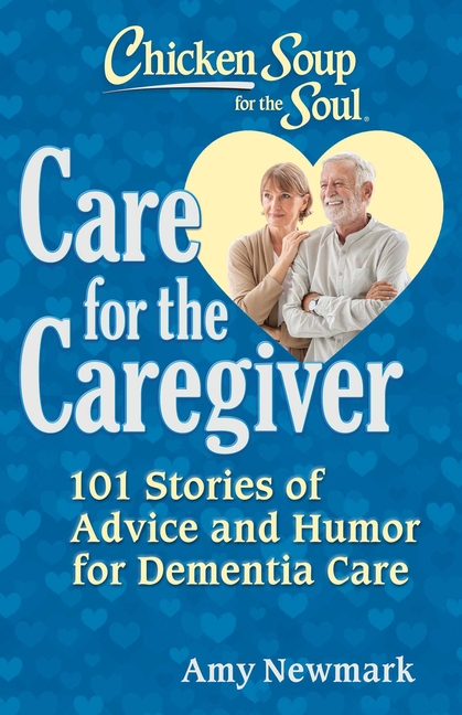 Chicken Soup for the Soul: Care for the Caregiver: 101 Stories of Advice and Humor for Dementia Care