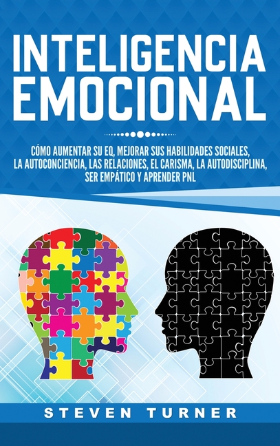 Inteligencia Emocional: Cómo aumentar su EQ, mejorar sus habilidades sociales, la autoconciencia, las relaciones, el carisma, la autodisciplina, ser e