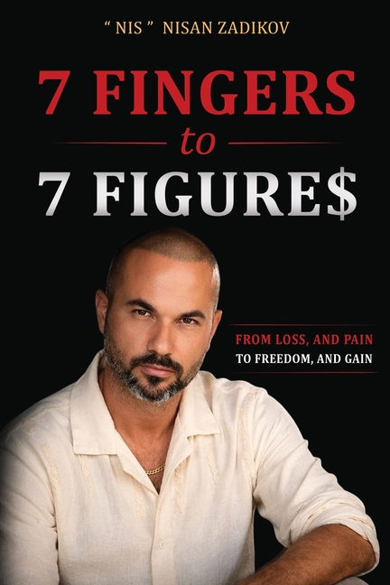 7 Fingers to 7 Figures: From Faith, Loss, and Pain To Freedom, Success, and Gain