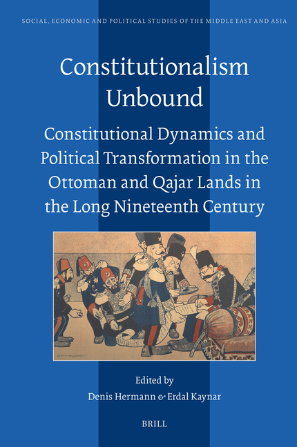 Constitutionalism Unbound: Constitutional Dynamics and Political Transformation in the Ottoman and Qajar Lands in the Long Nineteenth Century