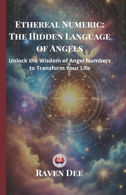 Ethereal Numeric: The Hidden Language of Angels Unlocking Angel Numbers and Their Divine Messages: A Spiritual Guide to Numerology, Synchronicities, a