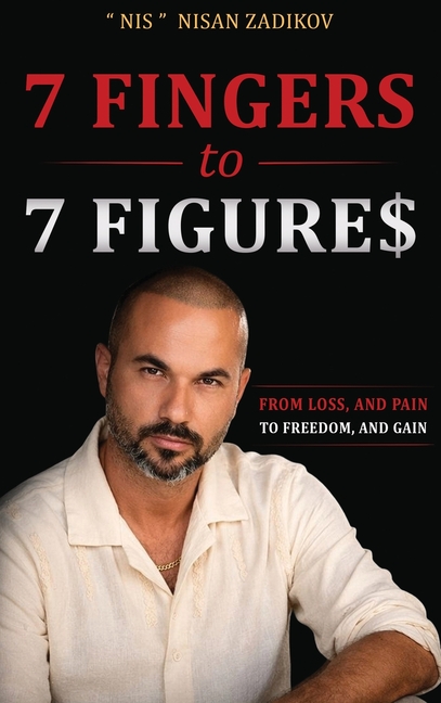 7 Fingers to 7 Figures: From Faith, Loss, and Pain To Freedom, Success, and Gain