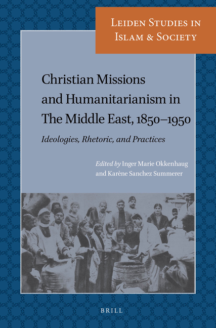 Christian Missions and Humanitarianism in the Middle East, 1850-1950: Ideologies, Rhetoric, and Practices