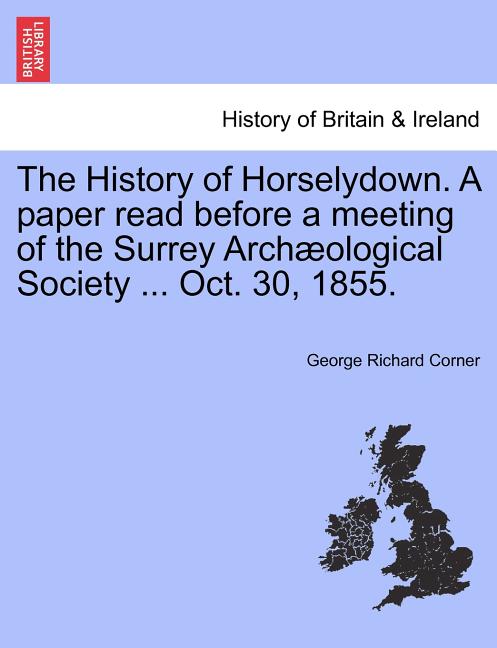 The History of Horselydown. a Paper Read Before a Meeting of the Surrey Archæological Society ... Oct. 30, 1855.