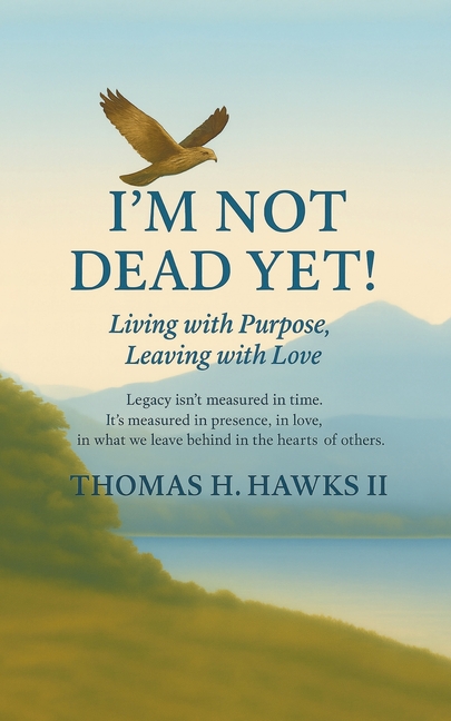 I'm Not Dead Yet!: Living with Purpose, Leaving with Love