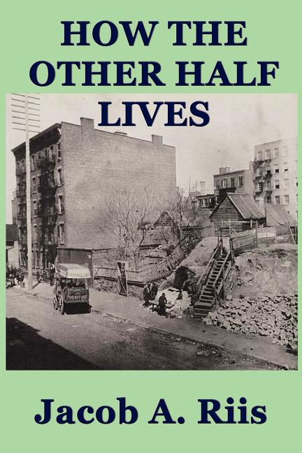 How the Other Half Lives: A Classic Study of Poverty, Tenement Life, and Reform in New York City