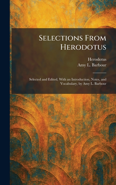 Selections From Herodotus: Selected and Edited, With an Introduction, Notes, and Vocabulary, by Amy L. Barbour