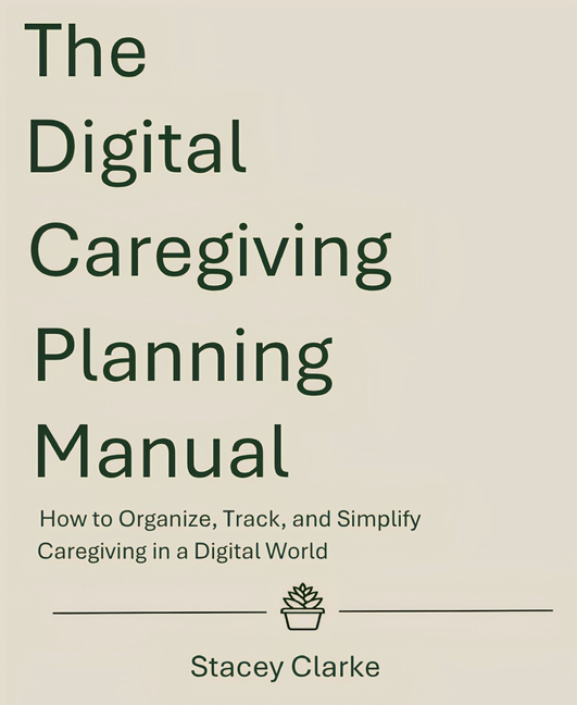 The Digital Caregiving Planning Manual: How to Organize, Track, and Simplify Caregiving in a Digital World