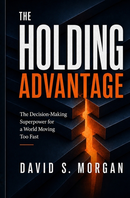 The Holding Advantage: The Decision-Making Superpower for a World Moving Too Fast