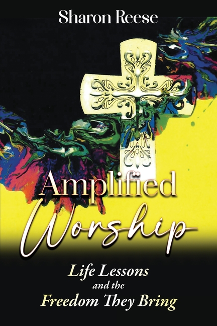 Amplified Worship: Life Lessons and the Freedom They Bring