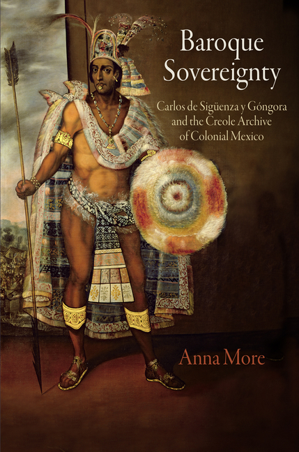 Baroque Sovereignty: Carlos de Sigüenza Y Góngora and the Creole Archive of Colonial Mexico
