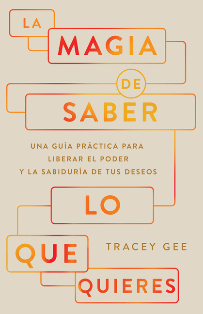 La Magia de Saber Lo Que Quieres: Una Guía Práctica Para Liberar El Poder Y La Sabiduría de Tus Deseos