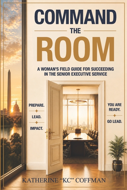 Command the Room: A woman's field guide for succeeding in the Senior Executive Service