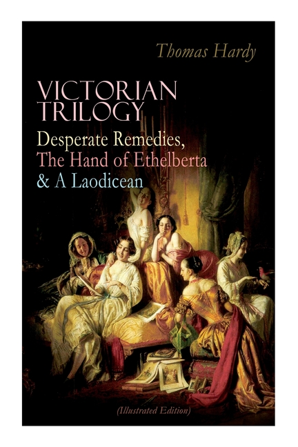 Victorian Trilogy: Desperate Remedies, The Hand of Ethelberta & A Laodicean (Illustrated Edition): Three Romance Classics in One Volume
