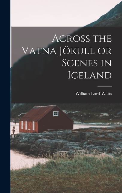Across the Vatna Jökull or Scenes in Iceland