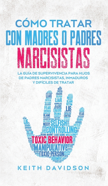 Cómo Tratar con Madres o Padres Narcisistas: La Guía de Supervivencia para Hijos de Padres Narcisistas, Inmaduros y Difíciles de Tratar