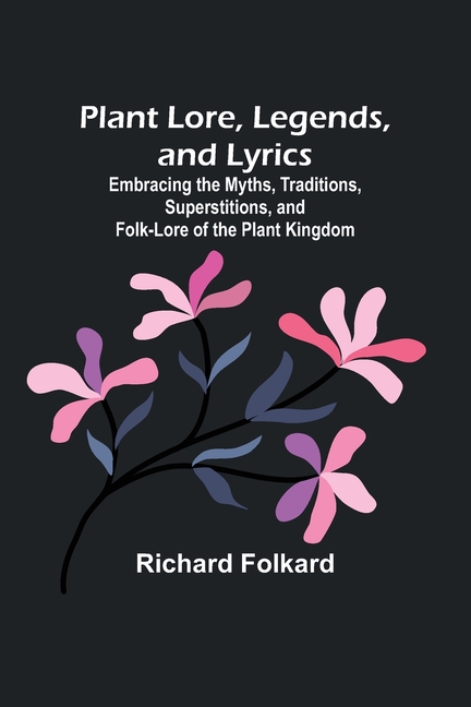 Plant Lore, Legends, and Lyrics; Embracing the Myths, Traditions, Superstitions, and Folk-Lore of the Plant Kingdom