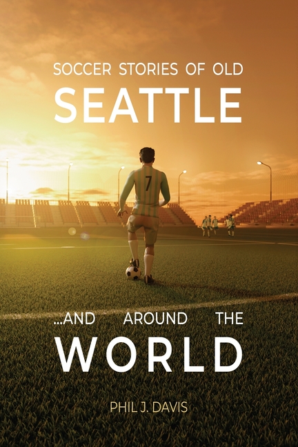 Soccer Stories of Old Seattle . . . and Around the World