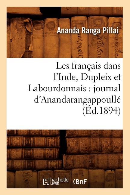 Les Français Dans l'Inde, Dupleix Et Labourdonnais: Journal d'Anandarangappoullé (Éd.1894)