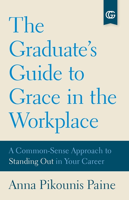 The Graduate's Guide to Grace in the Workplace: A Common-Sense Approach to Standing Out in Your Career