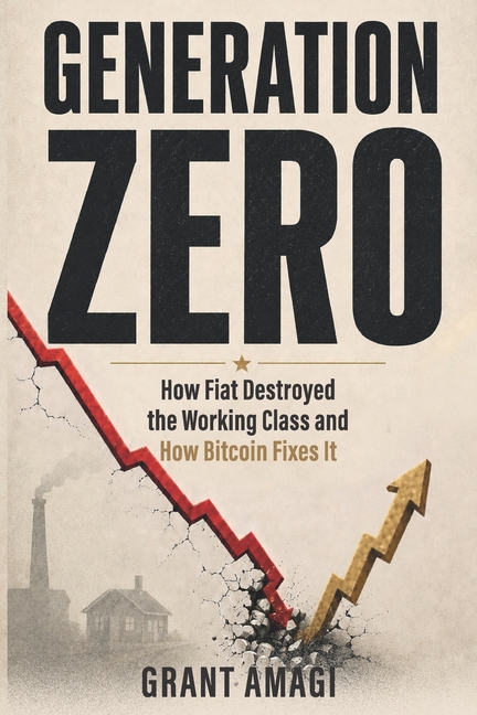 Generation Zero: How Fiat Destroyed the Working Class and How Bitcoin Fixes It
