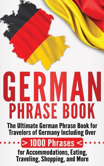 German Phrase Book: The Ultimate German Phrase Book for Travelers of Germany, Including Over 1000 Phrases for Accommodations, Eating, Traveling, Shopp
