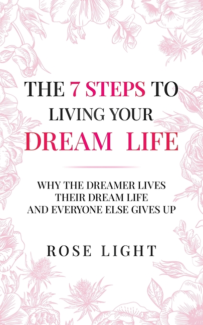 The 7 Steps to Living Your Dream Life: Why the Dreamer Lives Their Dream Life and Everyone Else Gives Up