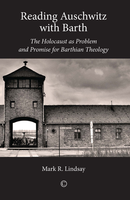 Reading Auschwitz with Barth: The Holocaust as Problem and Promise for Barthian Theology