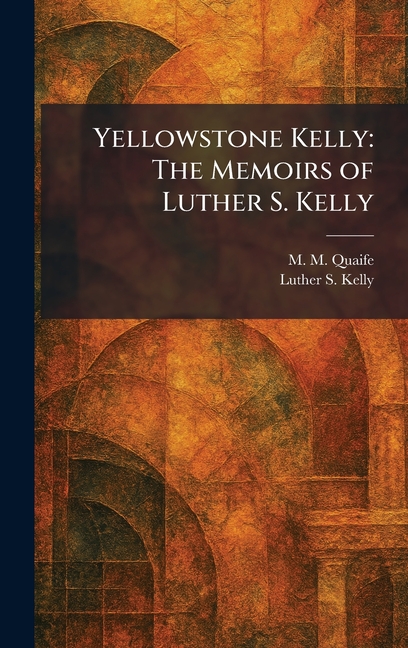 Yellowstone Kelly: The Memoirs of Luther S. Kelly