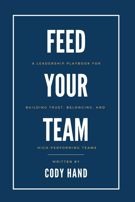 Feed Your Team: A Leadership Playbook for Building Trust, Belonging, and High-Performing Teams