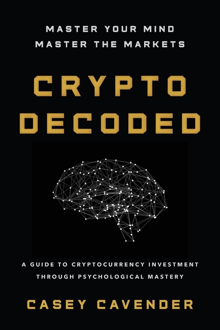 Crypto Decoded: A Beginner's Guide to Cryptocurrency Investing, Market Psychology, and Smarter Decision-Making