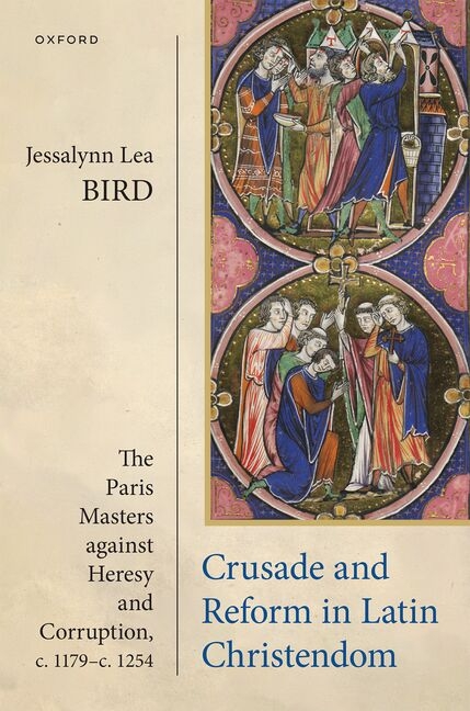 Crusade and Reform in Latin Christendom: The Paris Masters Against Heresy and Corruption, C.1179-C.1254.
