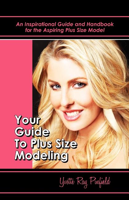 Your Guide to Plus-Size Modeling: An Inspirational Guide and Handbook for the Aspiring Plus-Size Model