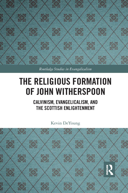 The Religious Formation of John Witherspoon: Calvinism, Evangelicalism, and the Scottish Enlightenment