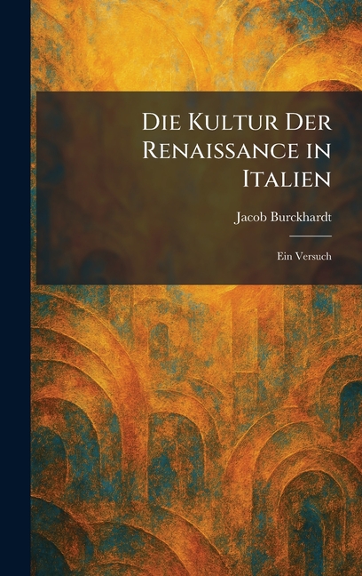 Die Kultur Der Renaissance in Italien: Ein Versuch