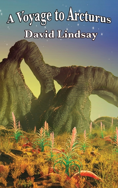 A Voyage to Arcturus: A Visionary Science Fantasy of Alien Worlds, Metaphysical Terror, and the Search for Truth