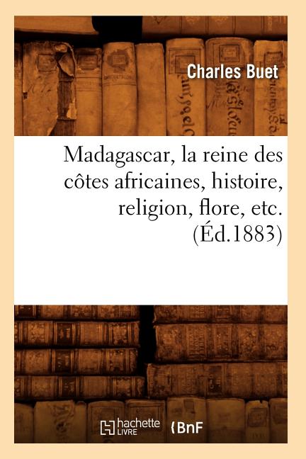 Madagascar, La Reine Des Côtes Africaines, Histoire, Religion, Flore, Etc. (Éd.1883)