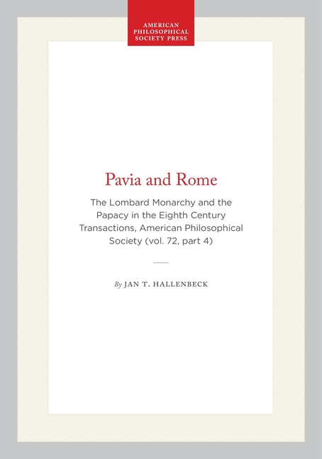 Pavia and Rome: The Lombard Monarchy and the Papacy in the Eighth Century Transactions, American Philosophical Society (Vol. 72, Part 4)