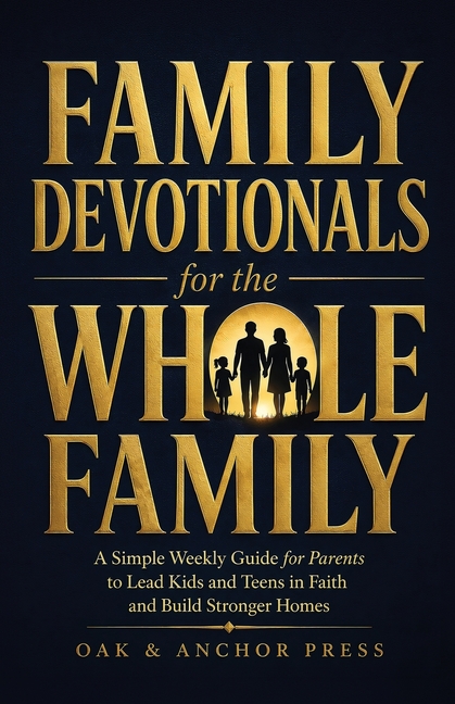 Family Devotionals for the WHOLE Family: A Simple Weekly Guide for Parents to Lead Kids and Teens in Faith and Build Stronger Homes