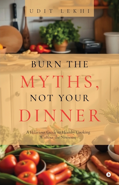 Burn the Myths, Not Your Dinner: A Hilarious Guide to Healthy Cooking Without the Nonsense