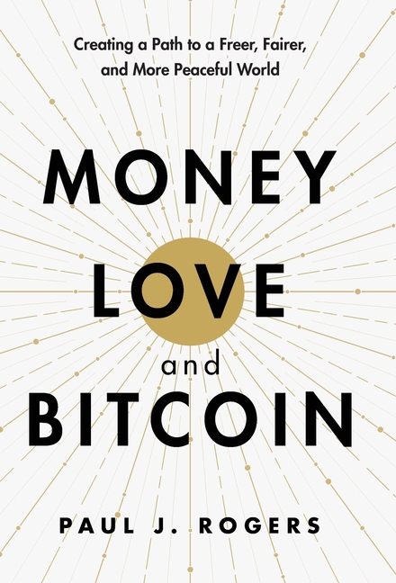 Money, Love, and Bitcoin: Creating a Path to a Freer, Fairer, and More Peaceful World