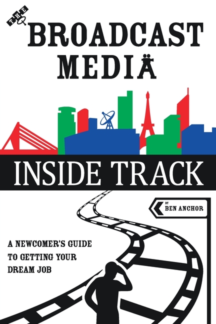 The Broadcast Media Inside Track: A Newcomer's Guide to getting your Dream Job