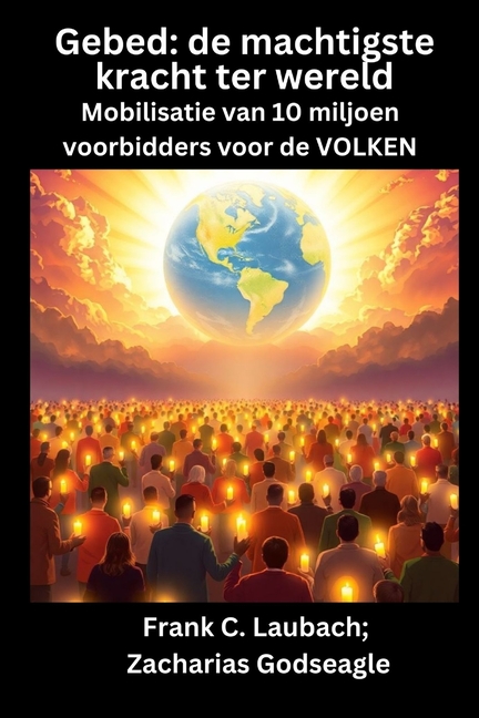 Gebed - de machtigste kracht ter wereld - Mobilisatie van 10 miljoen voorbidders voor de VOLKEN: de machtigste kracht ter wereld Mobilisatie van 10 mi