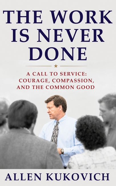 The Work Is Never Done: A Call to Service: Courage, Compassion, and the Common Good
