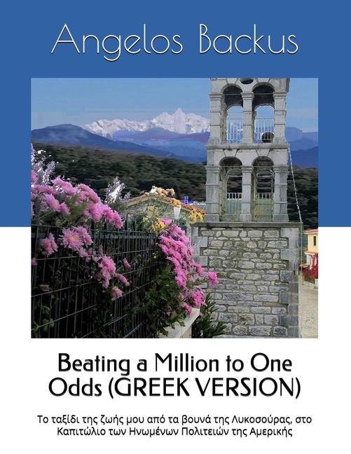 Beating a Million to One Odds (GREEK VERSION): My lifetime's travel from the mountains of Lycosura Greece, to the Capitol of the United States of Amer
