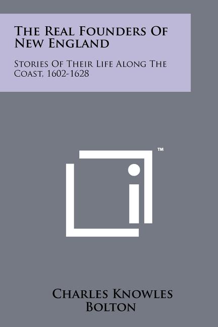 The Real Founders Of New England: Stories Of Their Life Along The Coast, 1602-1628