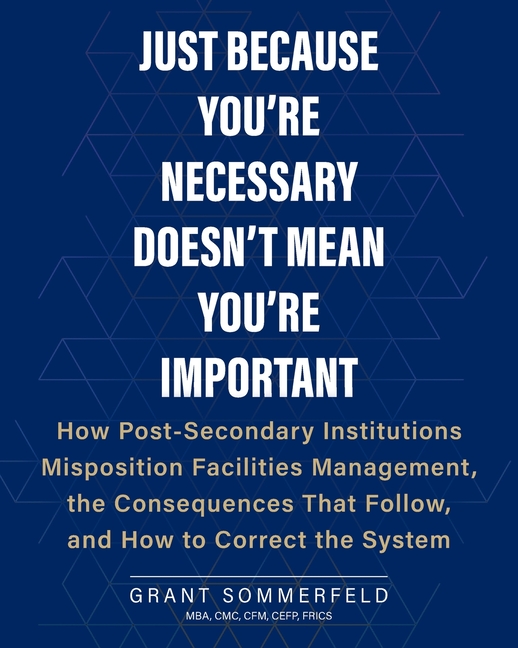 Just Because You're Necessary Doesn't Mean You're Important: How Post-Secondary Institutions Misposition Facilities Management, the Consequences That
