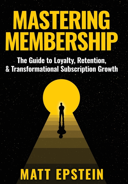Mastering Membership: The Guide to Loyalty, Retention, and Transformational Subscription Growth