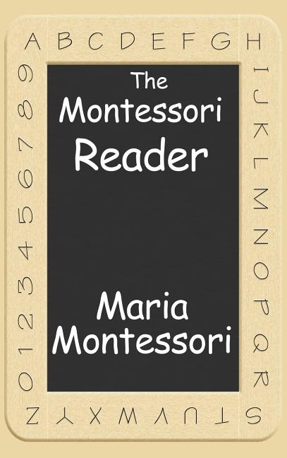 The Montessori Reader: The Montessori Method, Dr. Montessori's Own Handbook, the Absorbent Mind